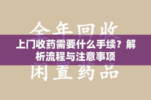 六安上门收药需要什么手续？解析流程与注意事项