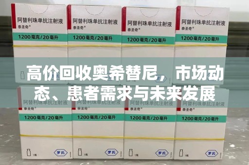 六安高价回收奥希替尼，市场动态、患者需求与未来发展