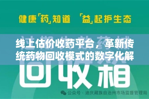 六安线上估价收药平台，革新传统药物回收模式的数字化解决方案