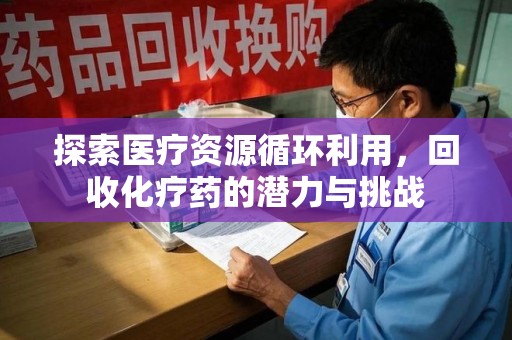 六安探索医疗资源循环利用，回收化疗药的潜力与挑战