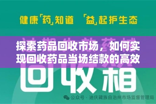 六安探索药品回收市场，如何实现回收药品当场结款的高效模式