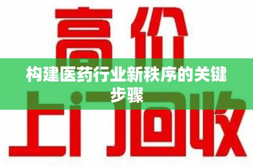 六安构建医药行业新秩序的关键步骤