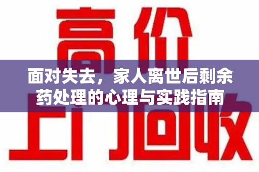 六安面对失去，家人离世后剩余药处理的心理与实践指南