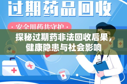 六安探秘过期药非法回收后果，健康隐患与社会影响