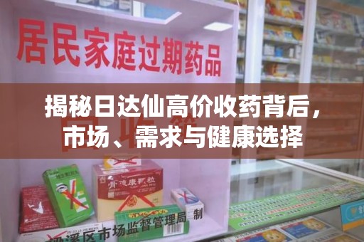 六安揭秘日达仙高价收药背后，市场、需求与健康选择