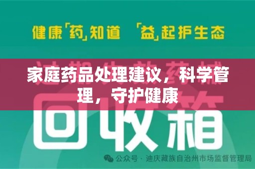 六安家庭药品处理建议，科学管理，守护健康