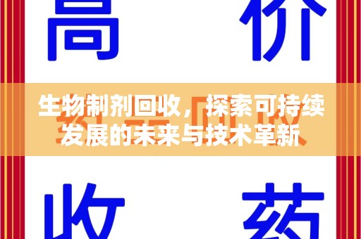 六安生物制剂回收，探索可持续发展的未来与技术革新