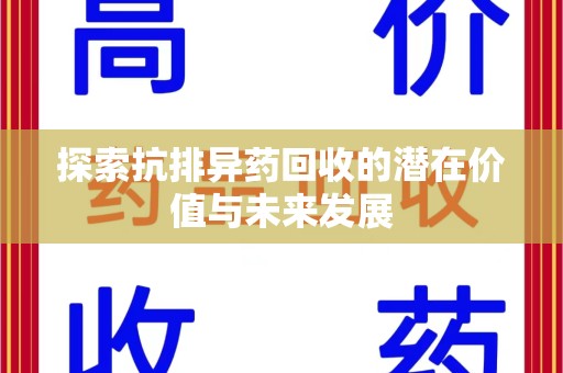 六安探索抗排异药回收的潜在价值与未来发展