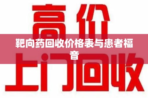 六安靶向药回收价格表与患者福音