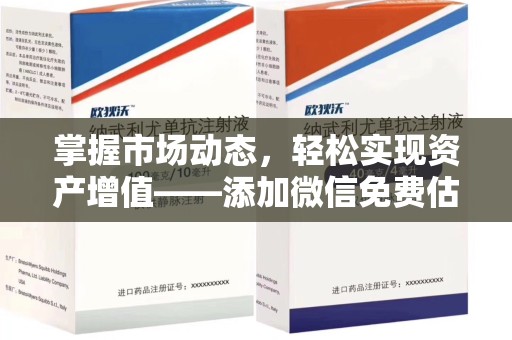 六安掌握市场动态，轻松实现资产增值——添加微信免费估价服务助您一臂之力