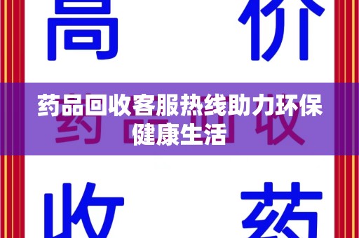六安药品回收客服热线助力环保健康生活