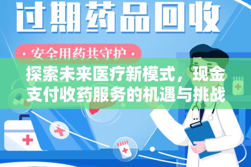 六安探索未来医疗新模式，现金支付收药服务的机遇与挑战