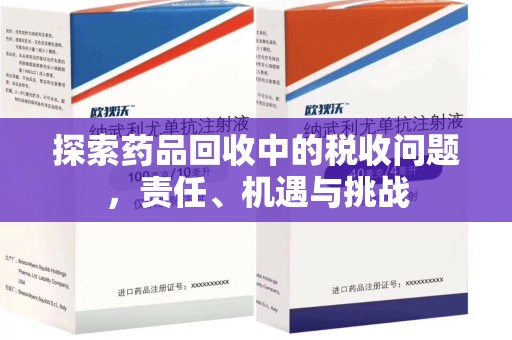 六安探索药品回收中的税收问题，责任、机遇与挑战