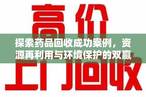 六安探索药品回收成功案例，资源再利用与环境保护的双赢之路