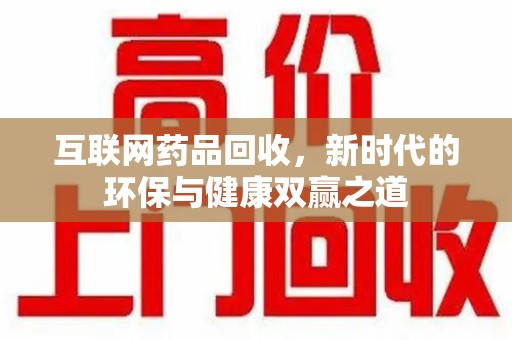 六安互联网药品回收，新时代的环保与健康双赢之道