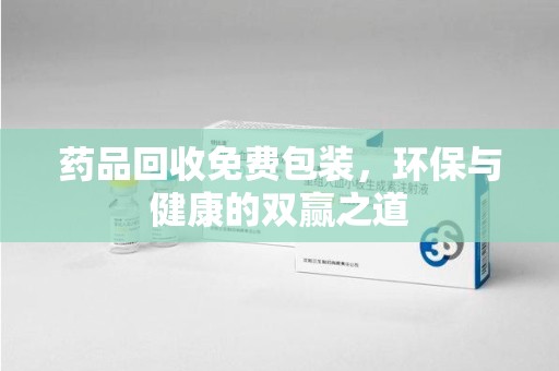 六安药品回收免费包装，环保与健康的双赢之道