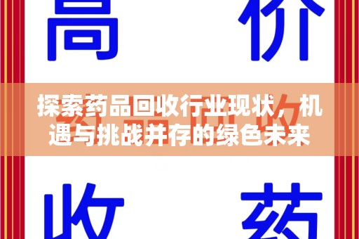 六安探索药品回收行业现状，机遇与挑战并存的绿色未来