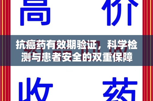 六安抗癌药有效期验证，科学检测与患者安全的双重保障
