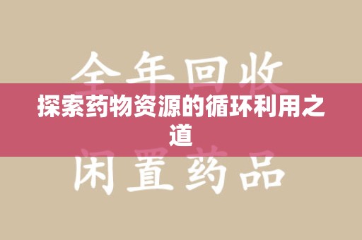 六安探索药物资源的循环利用之道