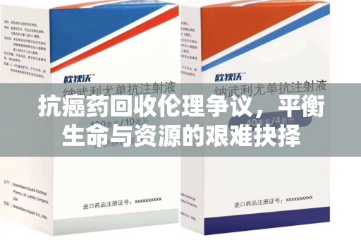 六安抗癌药回收伦理争议，平衡生命与资源的艰难抉择