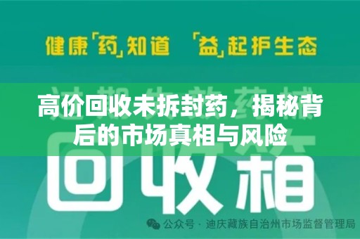 六安高价回收未拆封药，揭秘背后的市场真相与风险