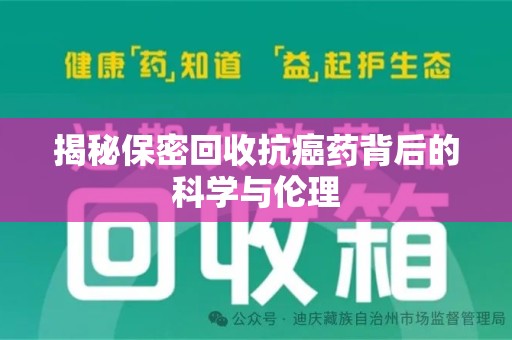 六安揭秘保密回收抗癌药背后的科学与伦理