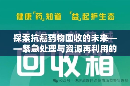 六安探索抗癌药物回收的未来——紧急处理与资源再利用的新篇章