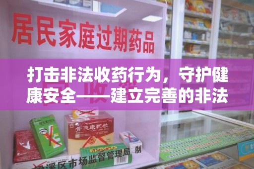 六安打击非法收药行为，守护健康安全——建立完善的非法收药举报渠道