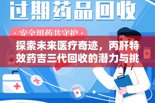 六安探索未来医疗奇迹，丙肝特效药吉三代回收的潜力与挑战