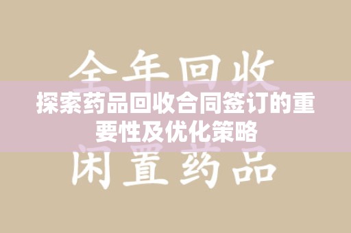 六安探索药品回收合同签订的重要性及优化策略