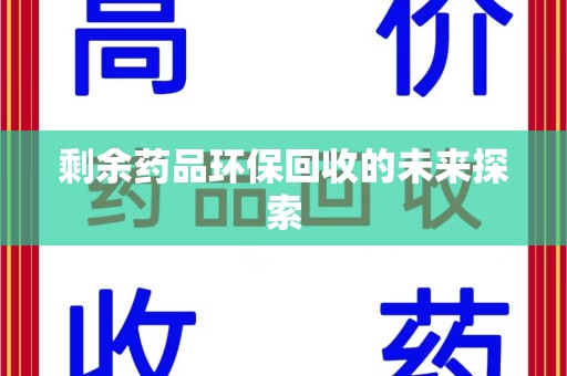 六安剩余药品环保回收的未来探索