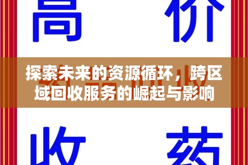 六安探索未来的资源循环，跨区域回收服务的崛起与影响