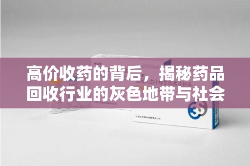 六安高价收药的背后，揭秘药品回收行业的灰色地带与社会影响