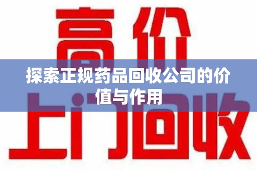 六安探索正规药品回收公司的价值与作用