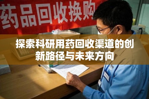 六安探索科研用药回收渠道的创新路径与未来方向