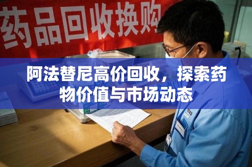 六安阿法替尼高价回收，探索药物价值与市场动态