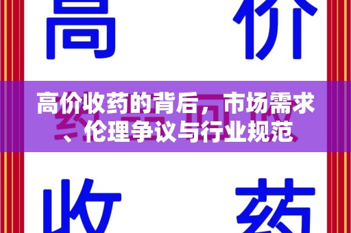 六安高价收药的背后，市场需求、伦理争议与行业规范