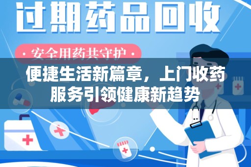 六安便捷生活新篇章，上门收药服务引领健康新趋势
