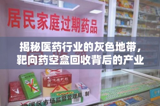 六安揭秘医药行业的灰色地带，靶向药空盒回收背后的产业链