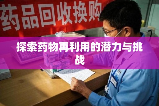 六安探索药物再利用的潜力与挑战