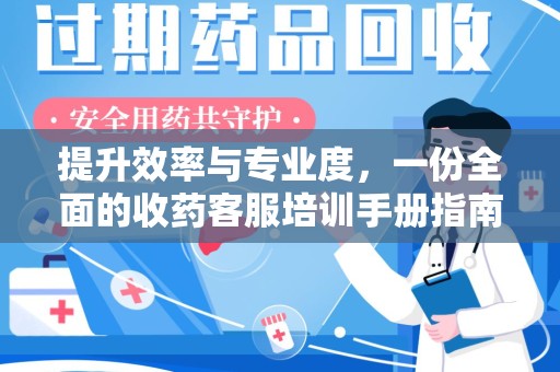 六安提升效率与专业度，一份全面的收药客服培训手册指南