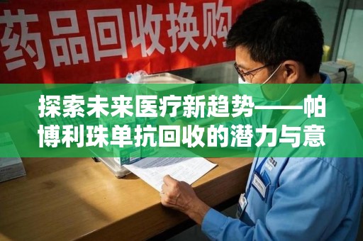 六安探索未来医疗新趋势——帕博利珠单抗回收的潜力与意义