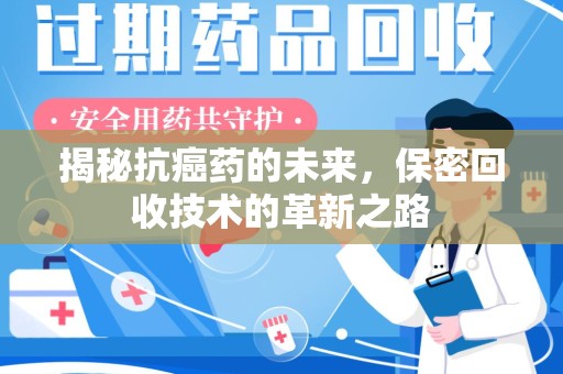 六安揭秘抗癌药的未来，保密回收技术的革新之路