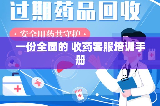 六安一份全面的 收药客服培训手册