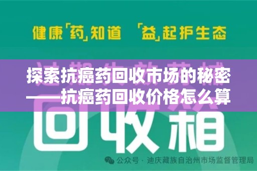 六安探索抗癌药回收市场的秘密——抗癌药回收价格怎么算？