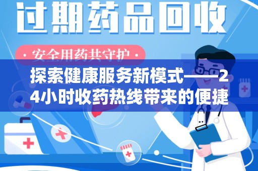 六安探索健康服务新模式——24小时收药热线带来的便捷与未来展望