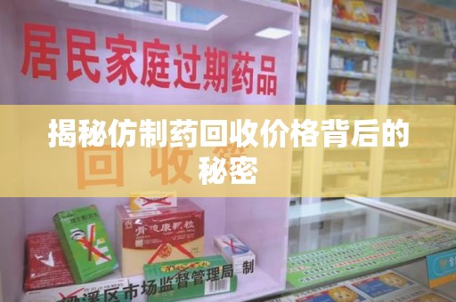 六安揭秘仿制药回收价格背后的秘密