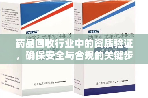 六安药品回收行业中的资质验证，确保安全与合规的关键步骤