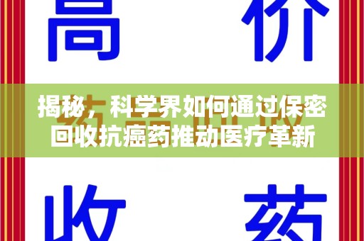 六安揭秘，科学界如何通过保密回收抗癌药推动医疗革新
