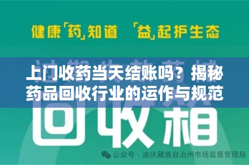 六安上门收药当天结账吗？揭秘药品回收行业的运作与规范